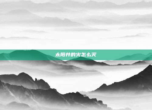 太阳井的火怎么灭