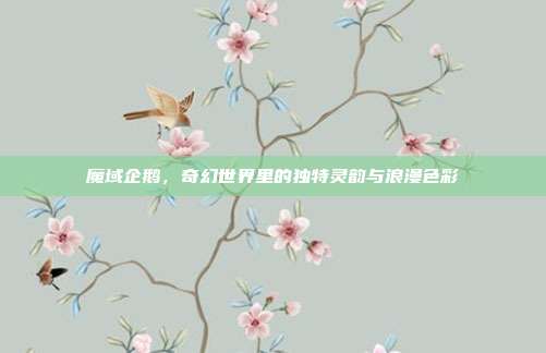 魔域企鹅，奇幻世界里的独特灵韵与浪漫色彩