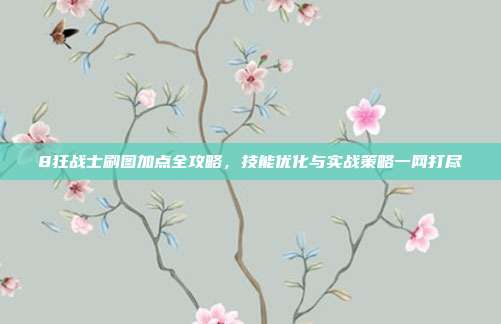 8狂战士刷图加点全攻略，技能优化与实战策略一网打尽