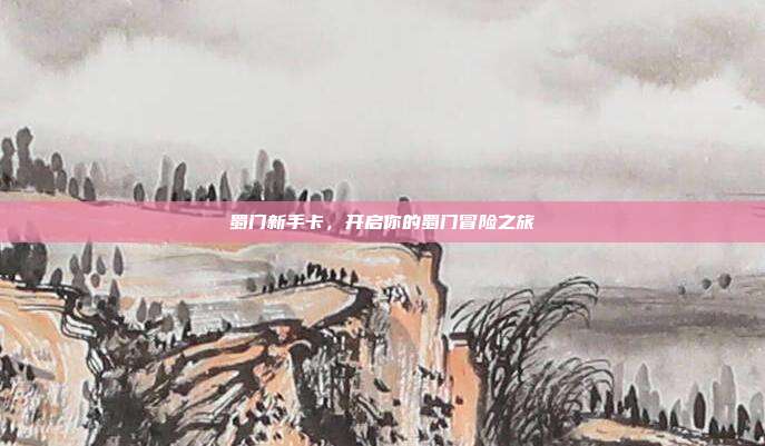 蜀门新手卡，开启你的蜀门冒险之旅