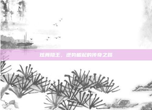 炫舞隐王，逆势崛起的传奇之路