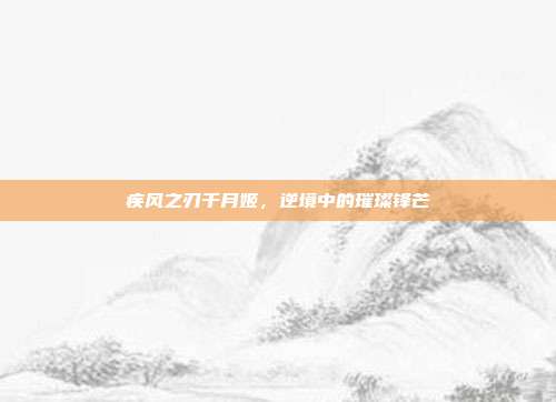 疾风之刃千月姬，逆境中的璀璨锋芒