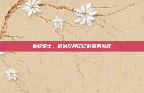追忆骑士，镌刻岁月印记的英勇航程