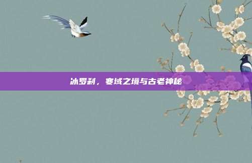 冰罗刹,寒域之境与古老神秘