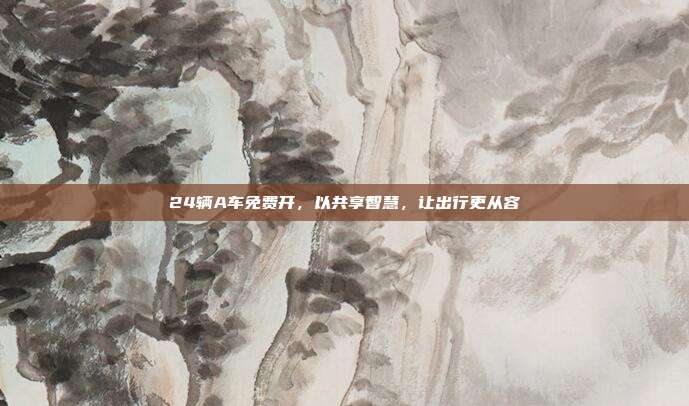 24辆A车免费开，以共享智慧，让出行更从容