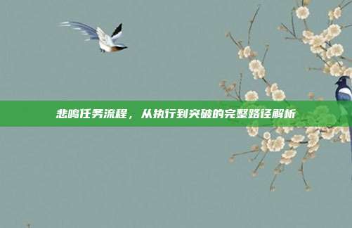 悲鸣任务流程，从执行到突破的完整路径解析