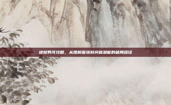 地狱男孩攻略,从理解困境到突破潜能的破局路径