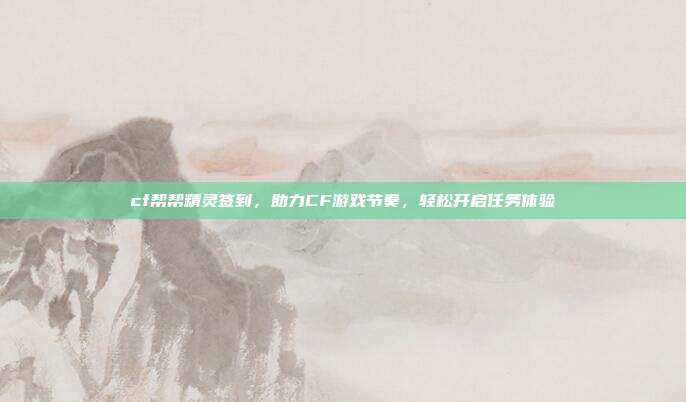 cf帮帮精灵签到,助力CF游戏节奏,轻松开启任务体验