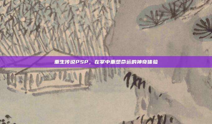 重生传说PSP，在掌中重塑命运的神奇体验