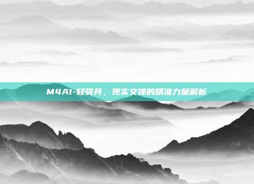 M4A1-轻骑兵，现实交锋的精准力量解析