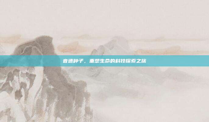 音速种子，重塑生命的科技探索之旅