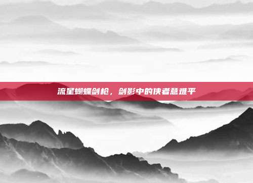流星蝴蝶剑枪，剑影中的侠者意难平