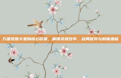 万国觉醒卡星的核心价值，解锁资源效率、战局优势与群体增益