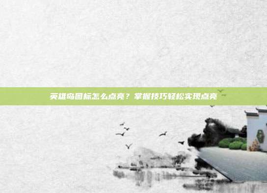 英雄岛图标怎么点亮?掌握技巧轻松实现点亮