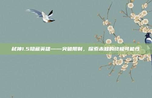 弑神1.5隐藏英雄——突破限制,探索未知的终极可能性