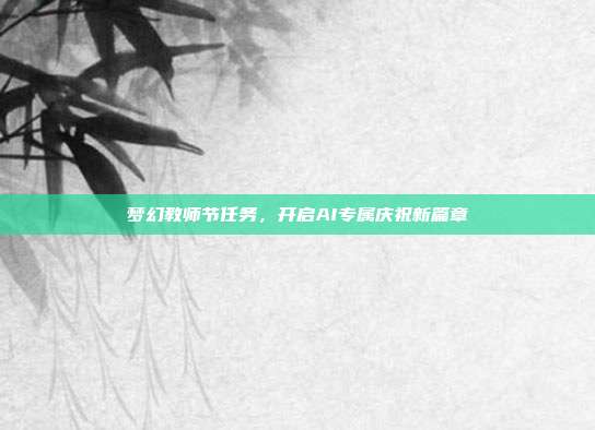 梦幻教师节任务，开启AI专属庆祝新篇章