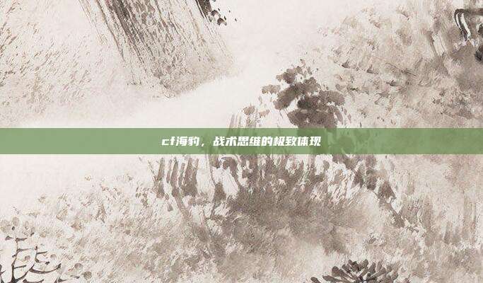 cf海豹，战术思维的极致体现