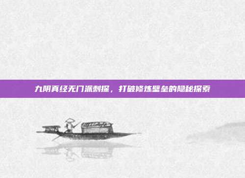 九阴真经无门派刺探，打破修炼壁垒的隐秘探索