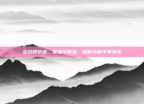 忘川风华录，宝墟华阵容，邀你共赴千年风华