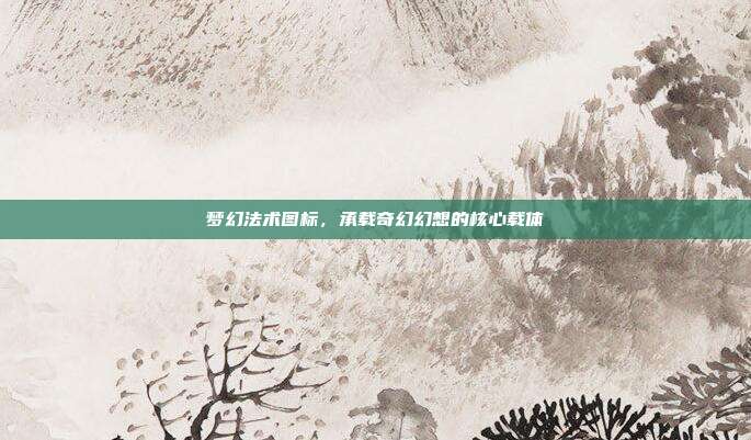 梦幻法术图标，承载奇幻幻想的核心载体