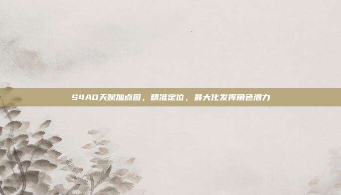 S4AD天赋加点图,精准定位,最大化发挥角色潜力