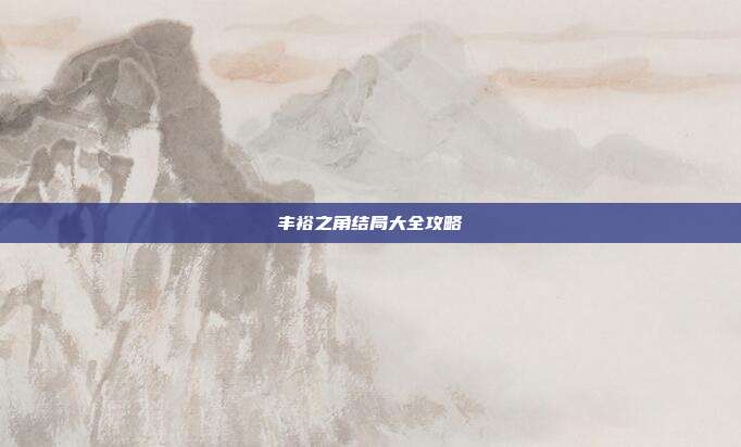 丰裕之角结局大全攻略