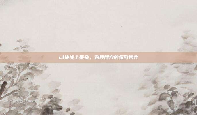 cf决战土豪金，跨段博弈的极致博弈