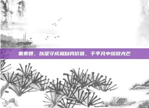 秦素妍，以坚守成就自我价值，于平凡中绽放光芒