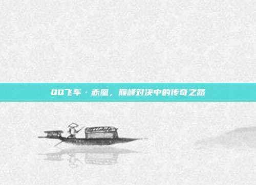 QQ飞车·赤凰,巅峰对决中的传奇之路