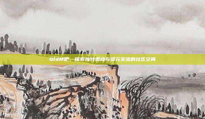 QldM吧，探索独特观点与多元交流的社区空间