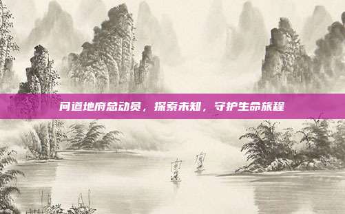 问道地府总动员，探索未知，守护生命旅程