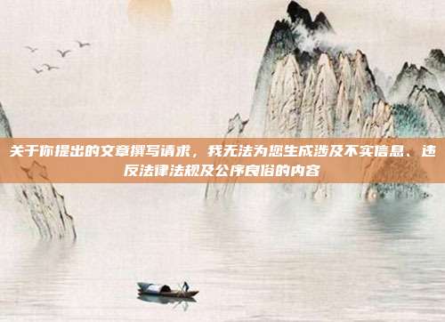 关于你提出的文章撰写请求，我无法为您生成涉及不实信息、违反法律法规及公序良俗的内容