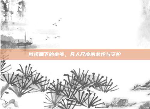 微视角下的奎爷，凡人尺度的悲怆与守护