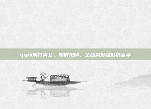 qq商城特卖会，限时抢购，全品类好物低价直享