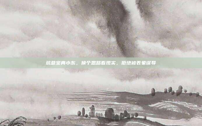 坑爹宝典小东,换个思路看现实,拒绝被表象误导
