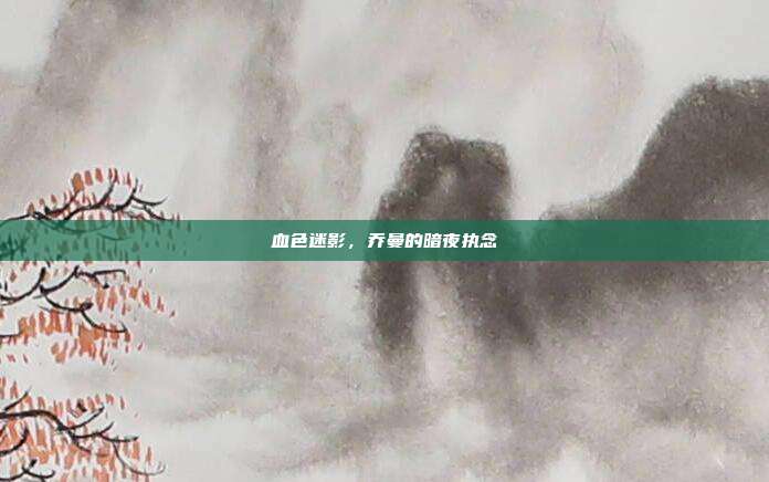 血色迷影,乔曼的暗夜执念