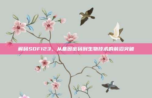 解码SDF123，从基因密码到生物技术的前沿突破