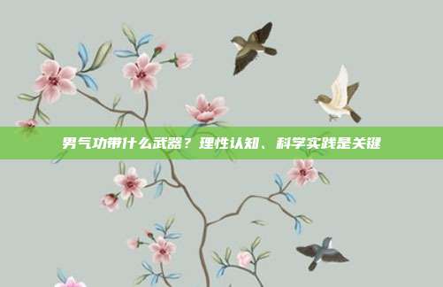 男气功带什么武器?理性认知、科学实践是关键