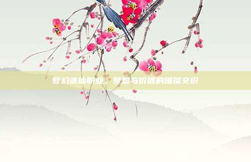梦幻诛仙职业,梦想与价值的璀璨交织