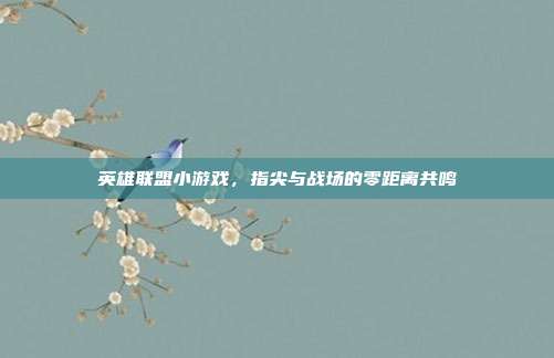 英雄联盟小游戏，指尖与战场的零距离共鸣