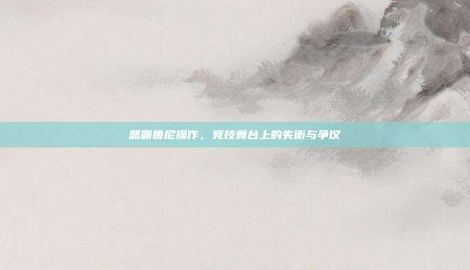 恶霸鲁尼操作，竞技舞台上的失衡与争议