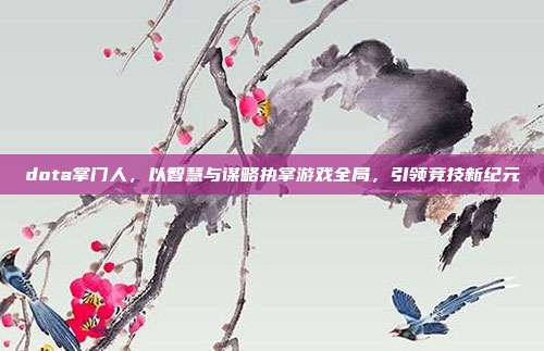 dota掌门人,以智慧与谋略执掌游戏全局,引领竞技新纪元