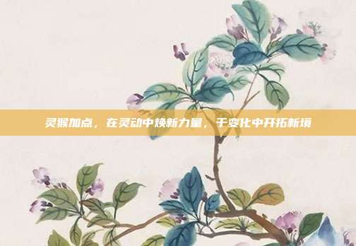 灵猴加点,在灵动中焕新力量,于变化中开拓新境