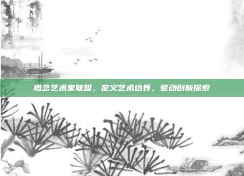 概念艺术家联盟,定义艺术边界,驱动创新探索