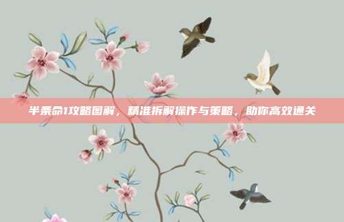 半条命1攻略图解,精准拆解操作与策略,助你高效通关