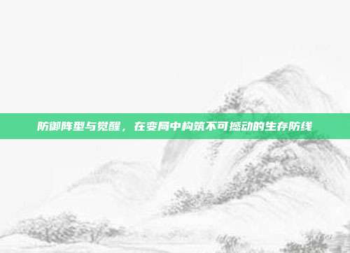 防御阵型与觉醒,在变局中构筑不可撼动的生存防线