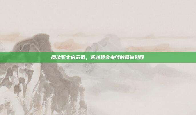 魔法骑士启示录,超越现实束缚的精神觉醒