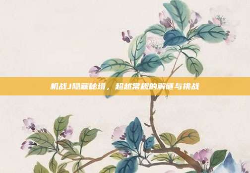 机战J隐藏秘境,超越常规的解谜与挑战