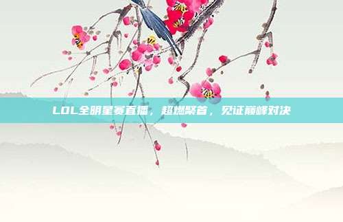 LOL全明星赛直播,超燃聚首,见证巅峰对决