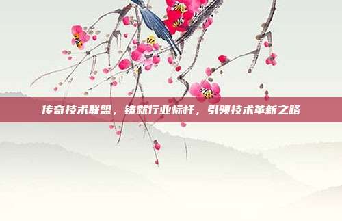 传奇技术联盟，铸就行业标杆，引领技术革新之路